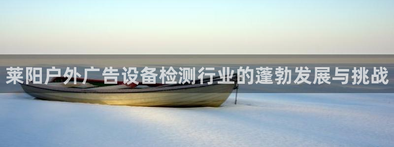 杏宇平台登录方法：莱阳户外广告设备检测行