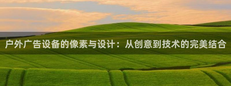 杏宇平台好吗：户外广告设备的像素与设计：