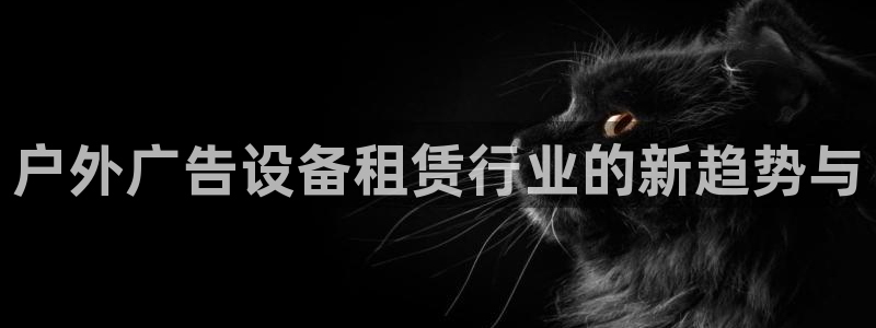 杏宇平台官网注册：户外广告设备租赁行业的新趋势与